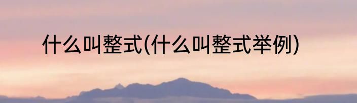 什么叫整式(什么叫整式举例)