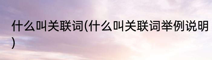什么叫关联词(什么叫关联词举例说明)
