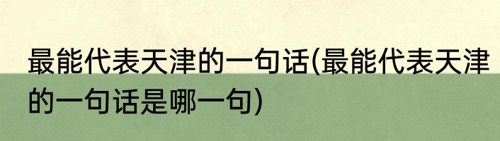 最能代表天津的一句话(最能代表天津的一句话是哪一句)