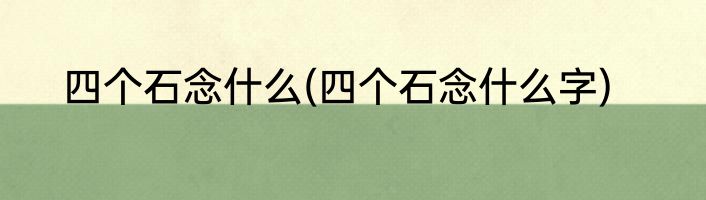 四个石念什么(四个石念什么字)