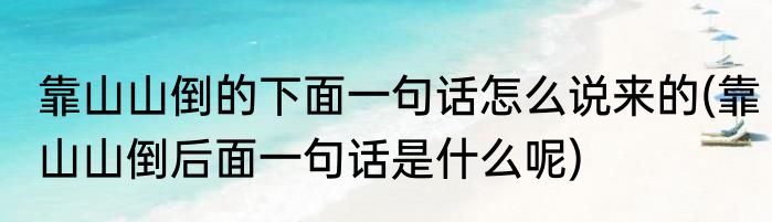 靠山山倒的下面一句话怎么说来的(靠山山倒后面一句话是什么呢)