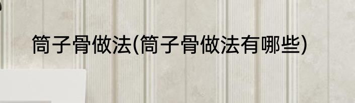 筒子骨做法(筒子骨做法有哪些)