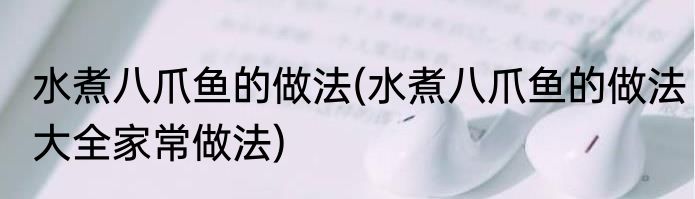 水煮八爪鱼的做法(水煮八爪鱼的做法大全家常做法)