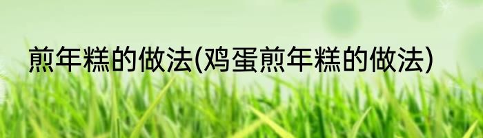 煎年糕的做法(鸡蛋煎年糕的做法)