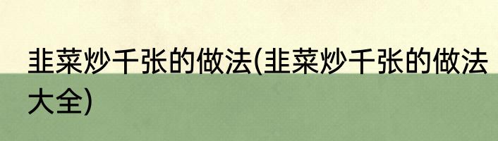 韭菜炒千张的做法(韭菜炒千张的做法大全)