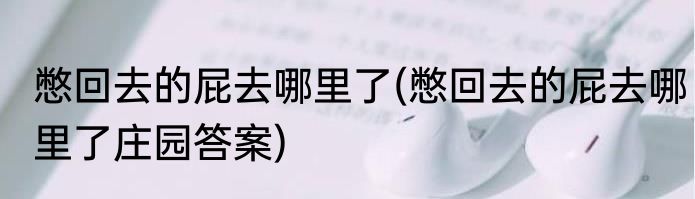 憋回去的屁去哪里了(憋回去的屁去哪里了庄园答案)