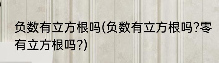 负数有立方根吗(负数有立方根吗?零有立方根吗?)