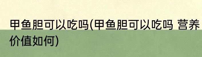 甲鱼胆可以吃吗(甲鱼胆可以吃吗 营养价值如何)