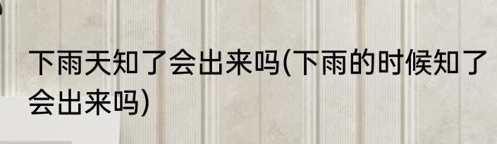下雨天知了会出来吗(下雨的时候知了会出来吗)