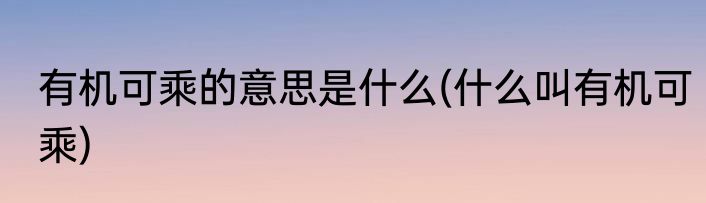 有机可乘的意思是什么(什么叫有机可乘)