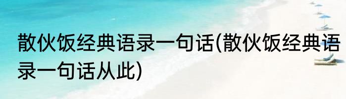 散伙饭经典语录一句话(散伙饭经典语录一句话从此)