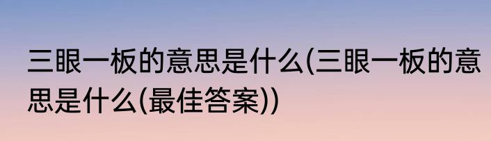 三眼一板的意思是什么(三眼一板的意思是什么(最佳答案))