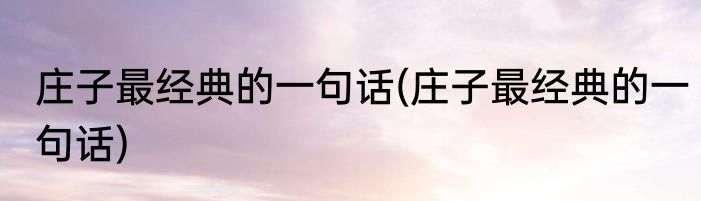 庄子最经典的一句话(庄子最经典的一句话)