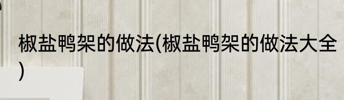 椒盐鸭架的做法(椒盐鸭架的做法大全)