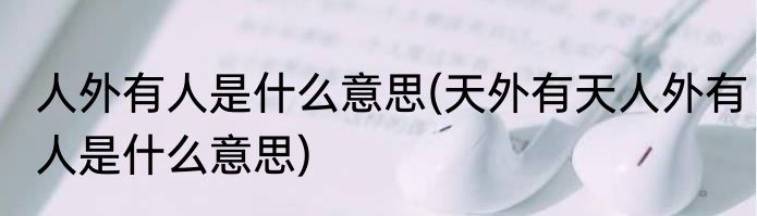 人外有人是什么意思(天外有天人外有人是什么意思)