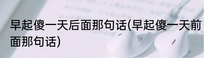 早起傻一天后面那句话(早起傻一天前面那句话)