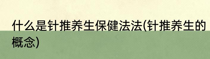 什么是针推养生保健法法(针推养生的概念)