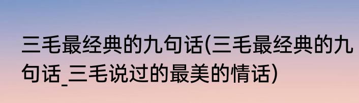 三毛最经典的九句话(三毛最经典的九句话_三毛说过的最美的情话)