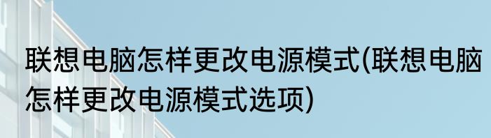 联想电脑怎样更改电源模式(联想电脑怎样更改电源模式选项)