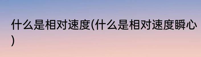 什么是相对速度(什么是相对速度瞬心)
