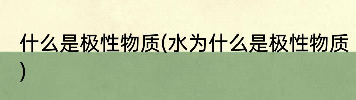 什么是极性物质(水为什么是极性物质)