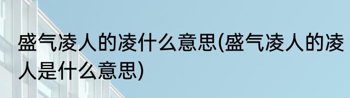盛气凌人的凌什么意思(盛气凌人的凌人是什么意思)