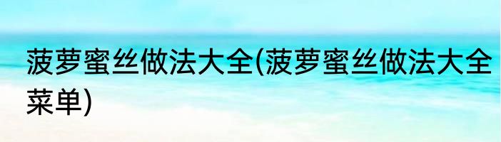 菠萝蜜丝做法大全(菠萝蜜丝做法大全菜单)