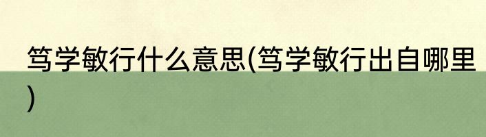 笃学敏行什么意思(笃学敏行出自哪里)
