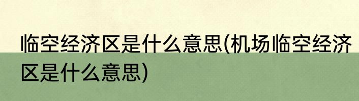 临空经济区是什么意思(机场临空经济区是什么意思)