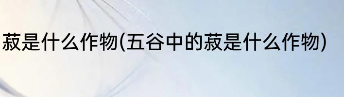 菽是什么作物(五谷中的菽是什么作物)