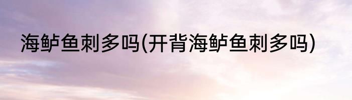 海鲈鱼刺多吗(开背海鲈鱼刺多吗)