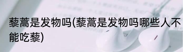 藜蒿是发物吗(藜蒿是发物吗哪些人不能吃藜)