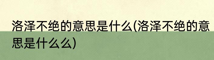 洛泽不绝的意思是什么(洛泽不绝的意思是什么么)