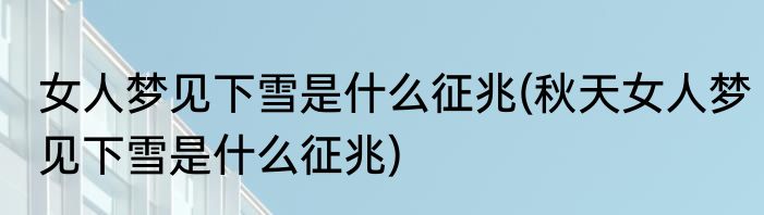 女人梦见下雪是什么征兆(秋天女人梦见下雪是什么征兆)