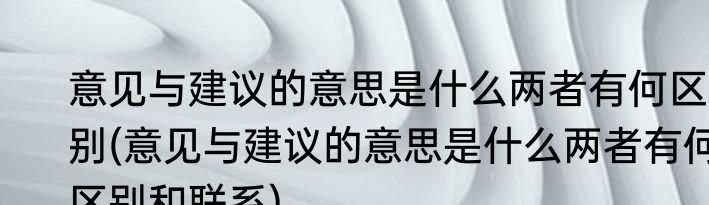 意见与建议的意思是什么两者有何区别(意见与建议的意思是什么两者有何区别和联系)