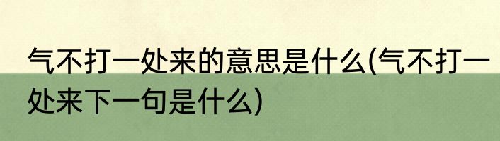 气不打一处来的意思是什么(气不打一处来下一句是什么)