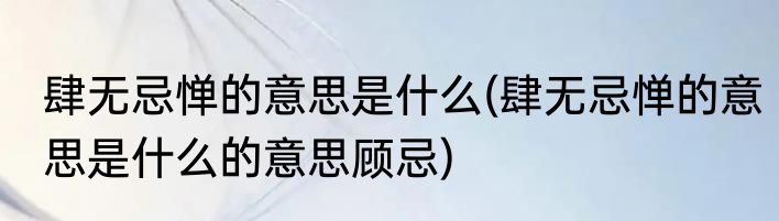 肆无忌惮的意思是什么(肆无忌惮的意思是什么的意思顾忌)