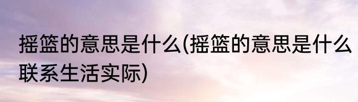 摇篮的意思是什么(摇篮的意思是什么联系生活实际)