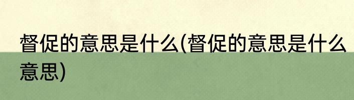 督促的意思是什么(督促的意思是什么意思)