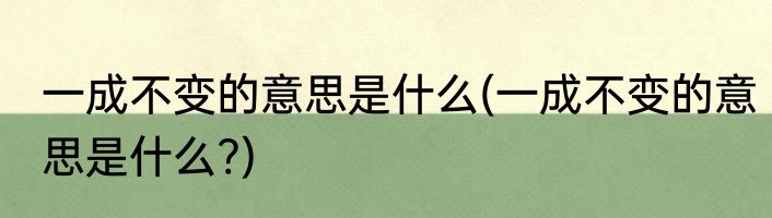一成不变的意思是什么(一成不变的意思是什么?)