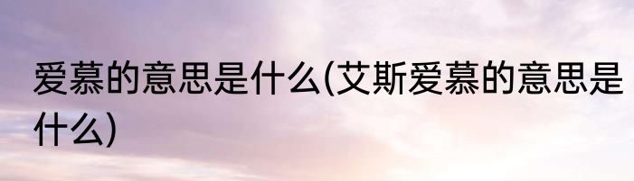 爱慕的意思是什么(艾斯爱慕的意思是什么)