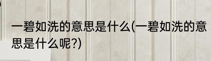一碧如洗的意思是什么(一碧如洗的意思是什么呢?)
