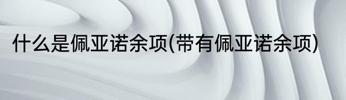 什么是佩亚诺余项(带有佩亚诺余项)