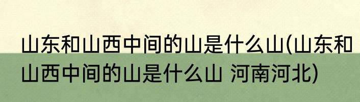 山东和山西中间的山是什么山(山东和山西中间的山是什么山 河南河北)