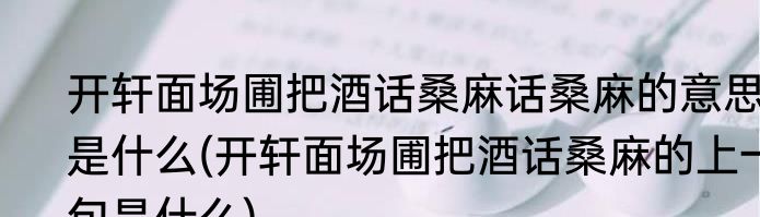 开轩面场圃把酒话桑麻话桑麻的意思是什么(开轩面场圃把酒话桑麻的上一句是什么)