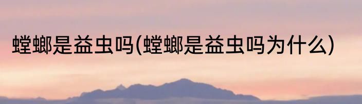 螳螂是益虫吗(螳螂是益虫吗为什么)