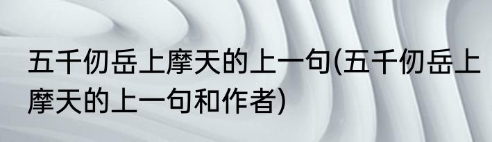五千仞岳上摩天的上一句(五千仞岳上摩天的上一句和作者)