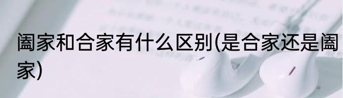 阖家和合家有什么区别(是合家还是阖家)