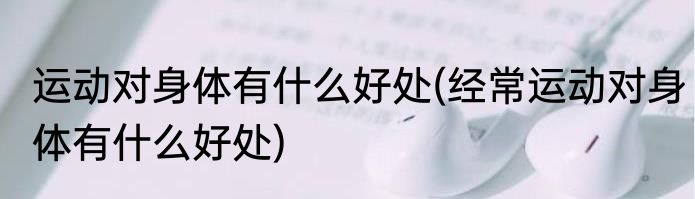 运动对身体有什么好处(经常运动对身体有什么好处)