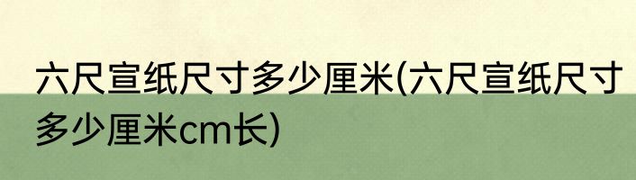 六尺宣纸尺寸多少厘米(六尺宣纸尺寸多少厘米cm长)